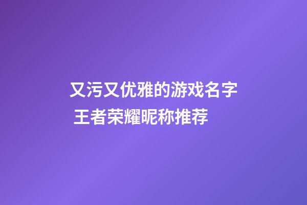 又污又优雅的游戏名字 王者荣耀昵称推荐